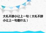 大禮不辭小讓上一句（大禮不辭小讓上一句是什么）