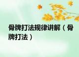 骨牌打法規(guī)律講解（骨牌打法）