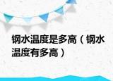 鋼水溫度是多高（鋼水溫度有多高）