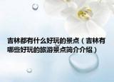 吉林都有什么好玩的景點（吉林有哪些好玩的旅游景點簡介介紹）