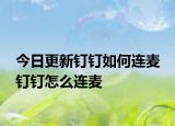 今日更新釘釘如何連麥 釘釘怎么連麥