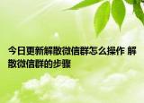 今日更新解散微信群怎么操作 解散微信群的步驟