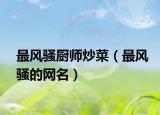 最風騷廚師炒菜（最風騷的網(wǎng)名）