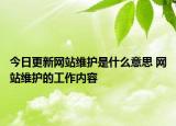 今日更新網(wǎng)站維護(hù)是什么意思 網(wǎng)站維護(hù)的工作內(nèi)容