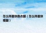 怎么樣最快疊衣服（怎么樣最快瘦腿）