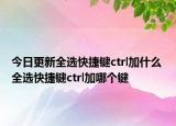 今日更新全選快捷鍵ctrl加什么 全選快捷鍵ctrl加哪個鍵