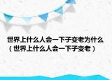世界上什么人會(huì)一下子變老為什么（世界上什么人會(huì)一下子變老）