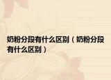 奶粉分段有什么區(qū)別（奶粉分段有什么區(qū)別）