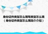 身份證件類型怎么填寫類型怎么填（身份證件類型怎么填簡介介紹）