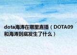 dota海濤在哪里直播（DOTA09和海濤到底發(fā)生了什么）