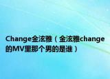 Change金泫雅（金泫雅change的MV里那個男的是誰）