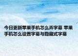 今日更新蘋果手機怎么弄字幕 蘋果手機怎么設(shè)置字幕與隱藏式字幕