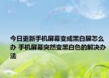 今日更新手機屏幕變成黑白屏怎么辦 手機屏幕突然變黑白色的解決辦法
