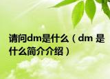請問dm是什么（dm 是什么簡介介紹）