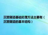沉管隧道基礎(chǔ)處理方法主要有（沉管隧道的基本結(jié)構(gòu)）