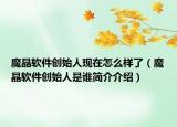 魔晶軟件創(chuàng)始人現(xiàn)在怎么樣了（魔晶軟件創(chuàng)始人是誰簡(jiǎn)介介紹）