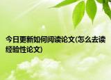 今日更新如何閱讀論文(怎么去讀經(jīng)驗(yàn)性論文)