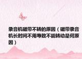 錄音機磁帶不轉(zhuǎn)的原因（磁帶錄音機長時間不用導(dǎo)致不能轉(zhuǎn)動是何原因）
