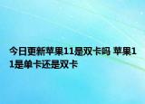 今日更新蘋果11是雙卡嗎 蘋果11是單卡還是雙卡