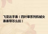 飛亞達手表（四葉草系列機械女表表帶怎么扣）