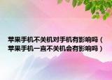 蘋果手機不關(guān)機對手機有影響嗎（蘋果手機一直不關(guān)機會有影響嗎）