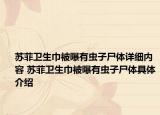 蘇菲衛(wèi)生巾被曝有蟲(chóng)子尸體詳細(xì)內(nèi)容 蘇菲衛(wèi)生巾被曝有蟲(chóng)子尸體具體介紹