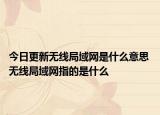 今日更新無(wú)線局域網(wǎng)是什么意思 無(wú)線局域網(wǎng)指的是什么