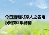 今日更新以家人之名電視劇第2集劇情