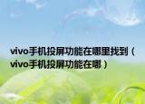 vivo手機投屏功能在哪里找到（vivo手機投屏功能在哪）