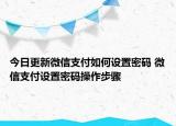 今日更新微信支付如何設(shè)置密碼 微信支付設(shè)置密碼操作步驟