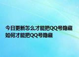 今日更新怎么才能把QQ號隱藏 如何才能把QQ號隱藏