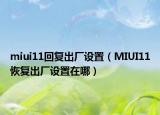 miui11回復(fù)出廠設(shè)置（MIUI11恢復(fù)出廠設(shè)置在哪）