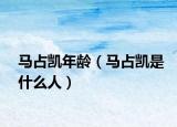 馬占凱年齡（馬占凱是什么人）