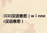 ???漢語意思（wⅰnner漢語意思）