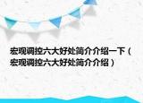 宏觀調(diào)控六大好處簡(jiǎn)介介紹一下（宏觀調(diào)控六大好處簡(jiǎn)介介紹）