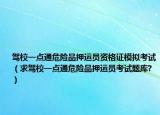 駕校一點(diǎn)通危險(xiǎn)品押運(yùn)員資格證模擬考試（求駕校一點(diǎn)通危險(xiǎn)品押運(yùn)員考試題庫?）