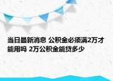 當(dāng)日最新消息 公積金必須滿2萬才能用嗎 2萬公積金能貸多少
