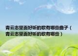 青云志里面好聽的歌有哪些曲子（青云志里面好聽的歌有哪些）