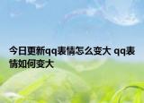 今日更新qq表情怎么變大 qq表情如何變大