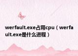 werfault.exe占用cpu（werfault.exe是什么進程）