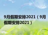9月假期安排2021（9月假期安排2021）