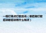 一根燈草點(diǎn)燈歇后語(yǔ)（草把做燈歇后語(yǔ)歇后語(yǔ)有什么特點(diǎn)）