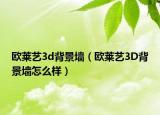 歐萊藝3d背景墻（歐萊藝3D背景墻怎么樣）