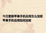 今日更新蘋果手機應(yīng)用怎么加密 蘋果手機應(yīng)用如何加密