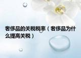 奢侈品的關(guān)稅稅率（奢侈品為什么提高關(guān)稅）