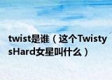 twist是誰(shuí)（這個(gè)TwistysHard女星叫什么）