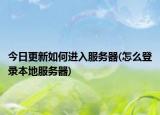 今日更新如何進(jìn)入服務(wù)器(怎么登錄本地服務(wù)器)