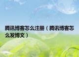 騰訊博客怎么注冊（騰訊博客怎么發(fā)博文）