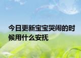 今日更新寶寶哭鬧的時(shí)候用什么安撫