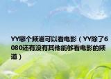 YY哪個頻道可以看電影（YY除了6080還有沒有其他能夠看電影的頻道）